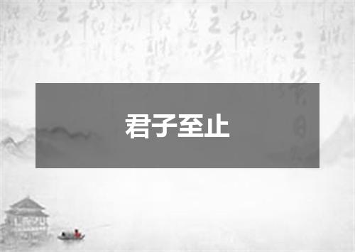 君子至止