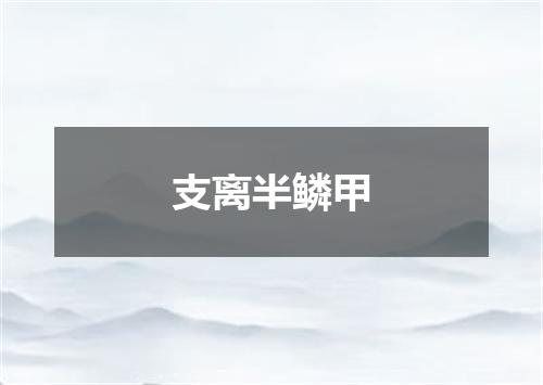 支离半鳞甲