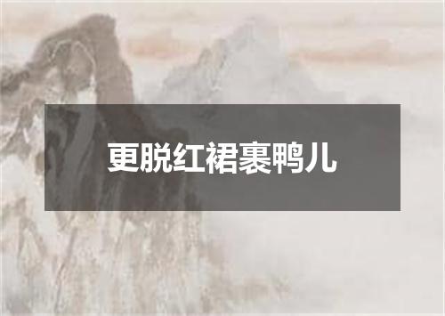 更脱红裙裹鸭儿