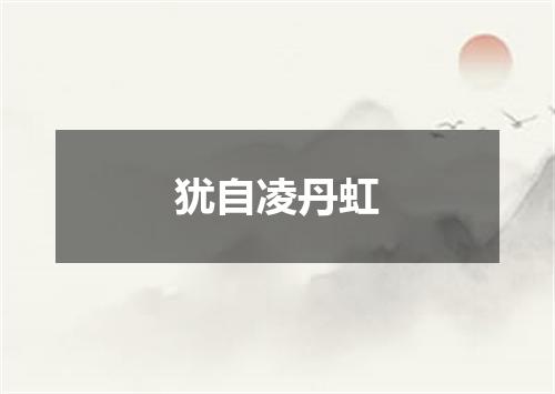 犹自凌丹虹