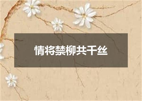 情将禁柳共千丝