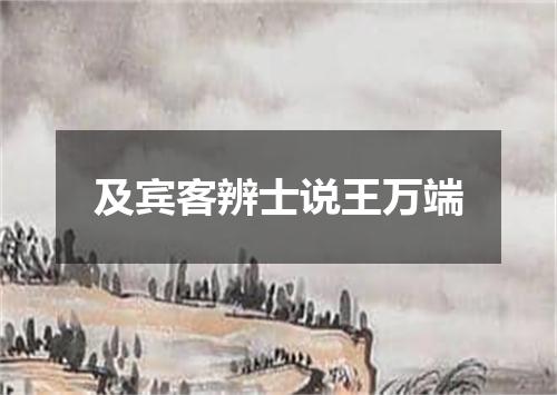及宾客辨士说王万端