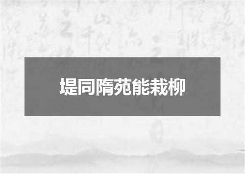 堤同隋苑能栽柳