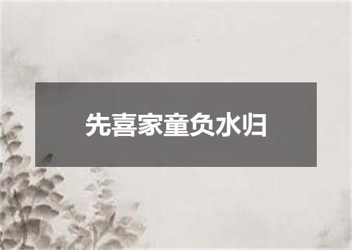 先喜家童负水归