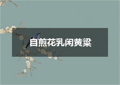 自煎花乳闲黄粱