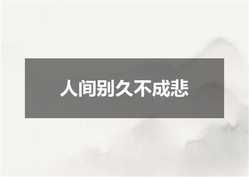人间别久不成悲