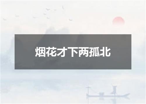 烟花才下两孤北