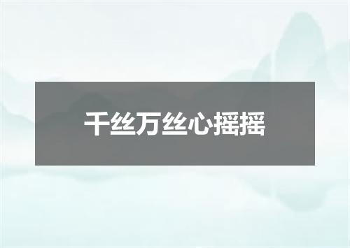 千丝万丝心摇摇