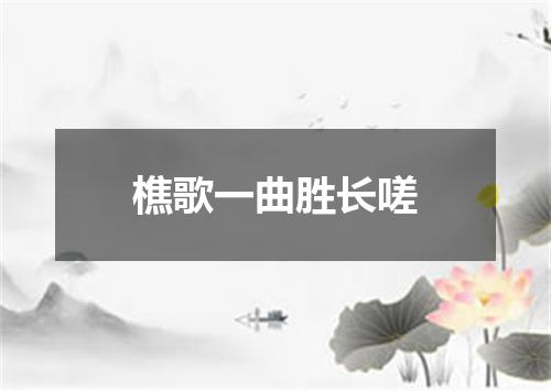 樵歌一曲胜长嗟