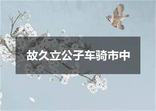 故久立公子车骑市中