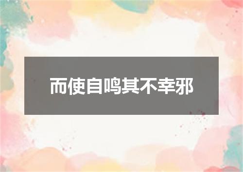 而使自鸣其不幸邪