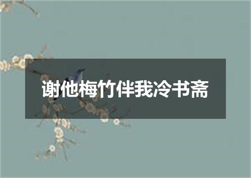 谢他梅竹伴我冷书斋