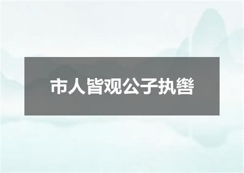 市人皆观公子执辔