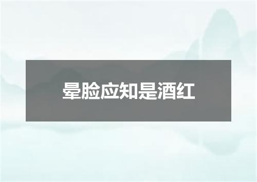 晕脸应知是酒红