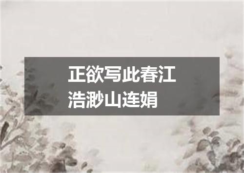 正欲写此春江浩渺山连娟