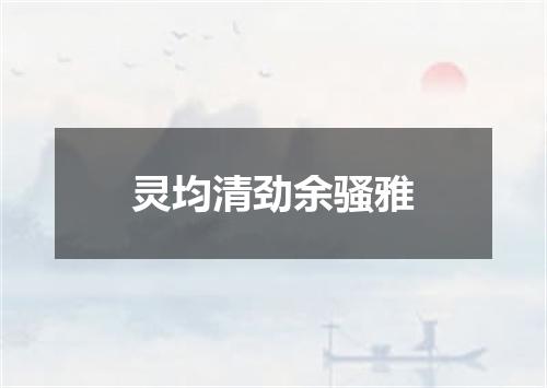灵均清劲余骚雅