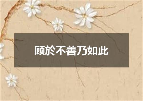顾於不善乃如此