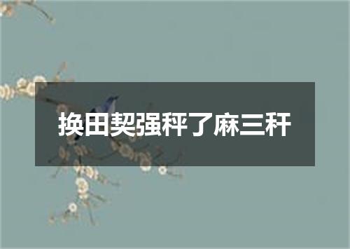 换田契强秤了麻三秆