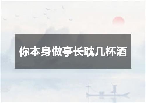 你本身做亭长耽几杯酒