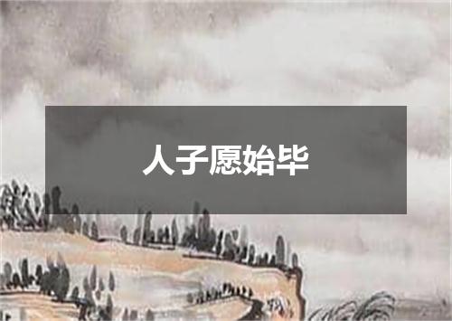 人子愿始毕