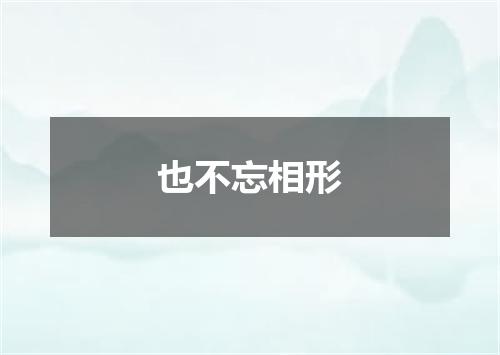 也不忘相形