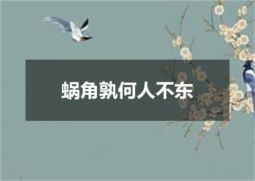 蜗角孰何人不东