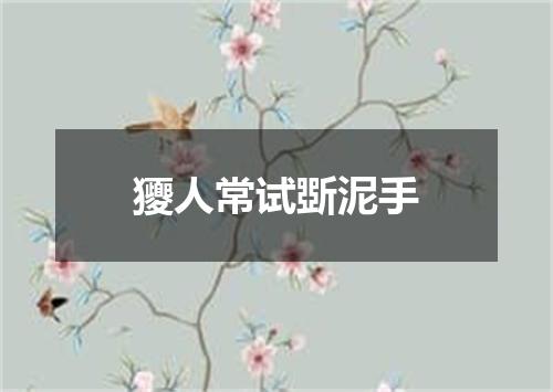 獿人常试斲泥手