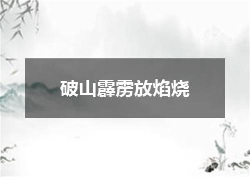 破山霹雳放焰烧