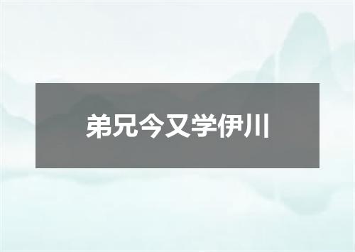 弟兄今又学伊川