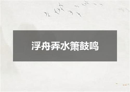 浮舟弄水箫鼓鸣