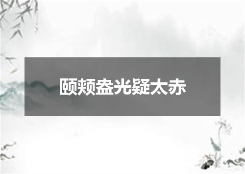 颐颊盎光疑太赤