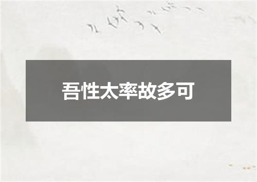 吾性太率故多可