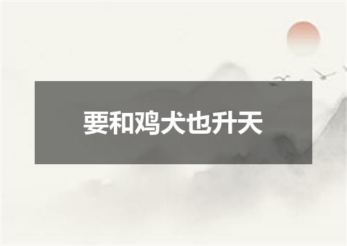 要和鸡犬也升天