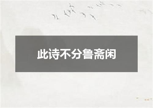 此诗不分鲁斋闲