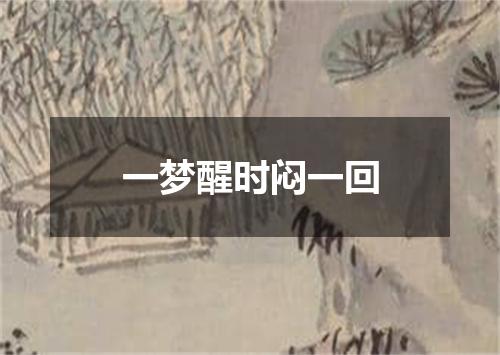 一梦醒时闷一回