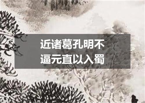 近诸葛孔明不逼元直以入蜀