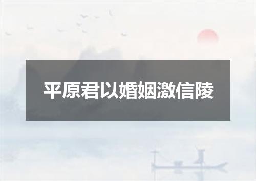 平原君以婚姻激信陵