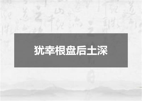 犹幸根盘后土深