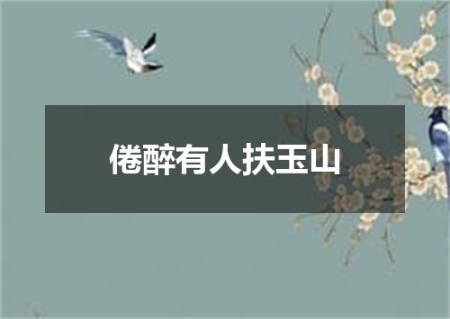 倦醉有人扶玉山