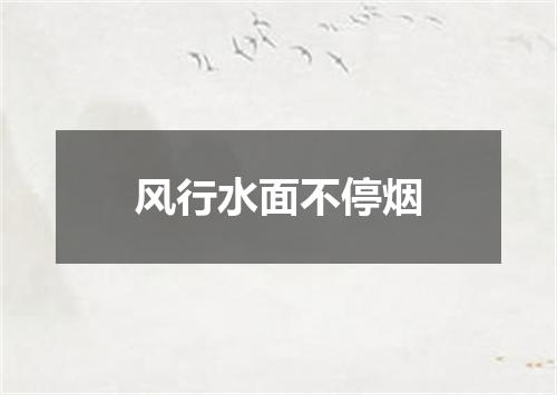 风行水面不停烟