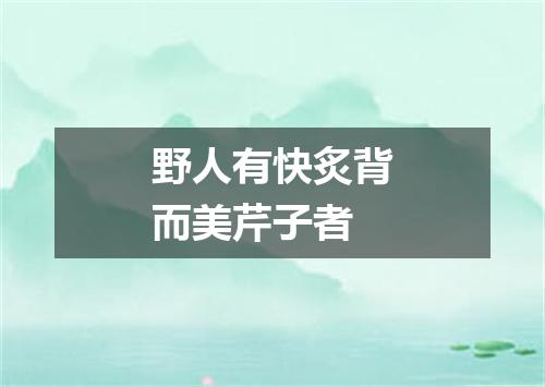 野人有快炙背而美芹子者