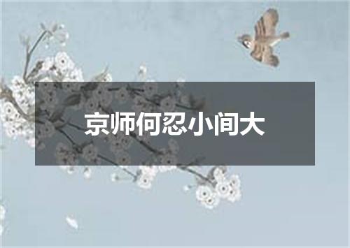 京师何忍小间大