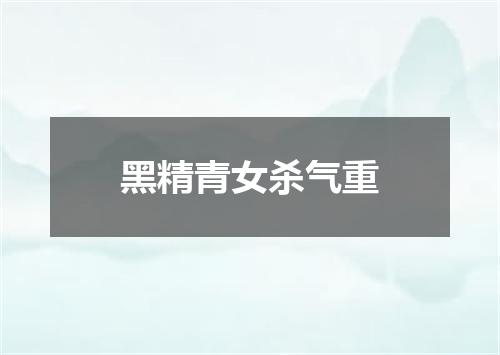 黑精青女杀气重