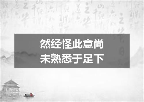 然经怪此意尚未熟悉于足下