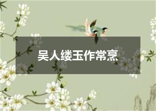 吴人缕玉作常烹