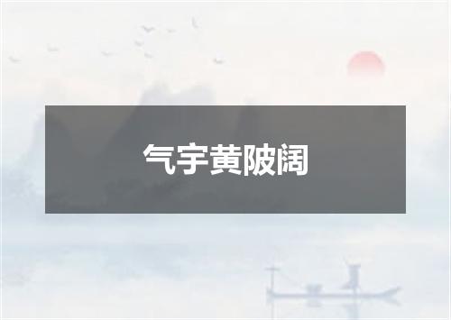 气宇黄陂阔