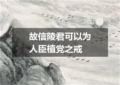 故信陵君可以为人臣植党之戒