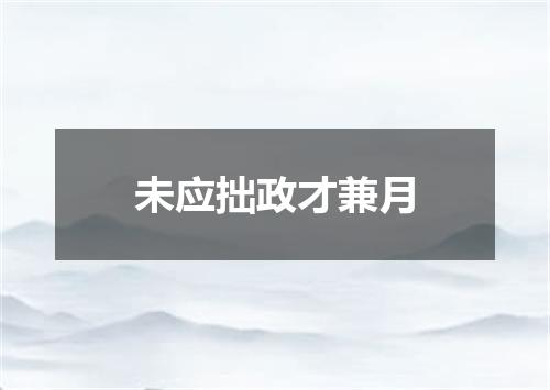 未应拙政才兼月