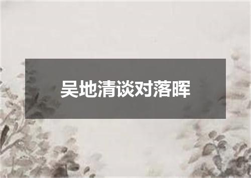 吴地清谈对落晖