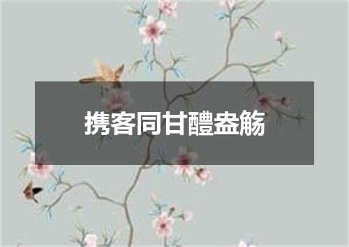 携客同甘醴盎觞